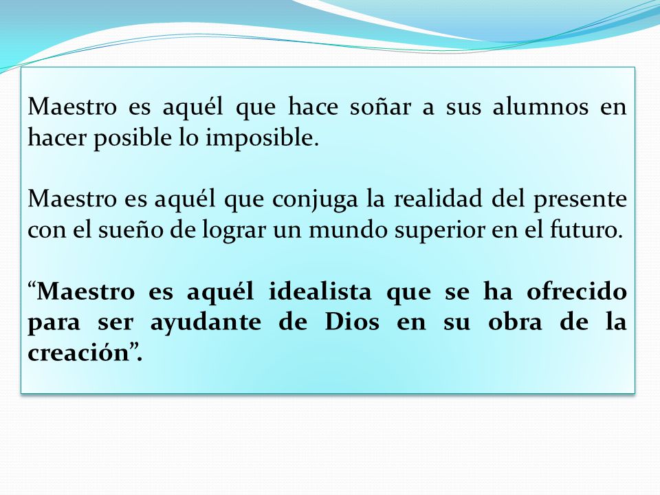 Maestro es aquél que hace soñar a sus alumnos en hacer posible lo imposible.