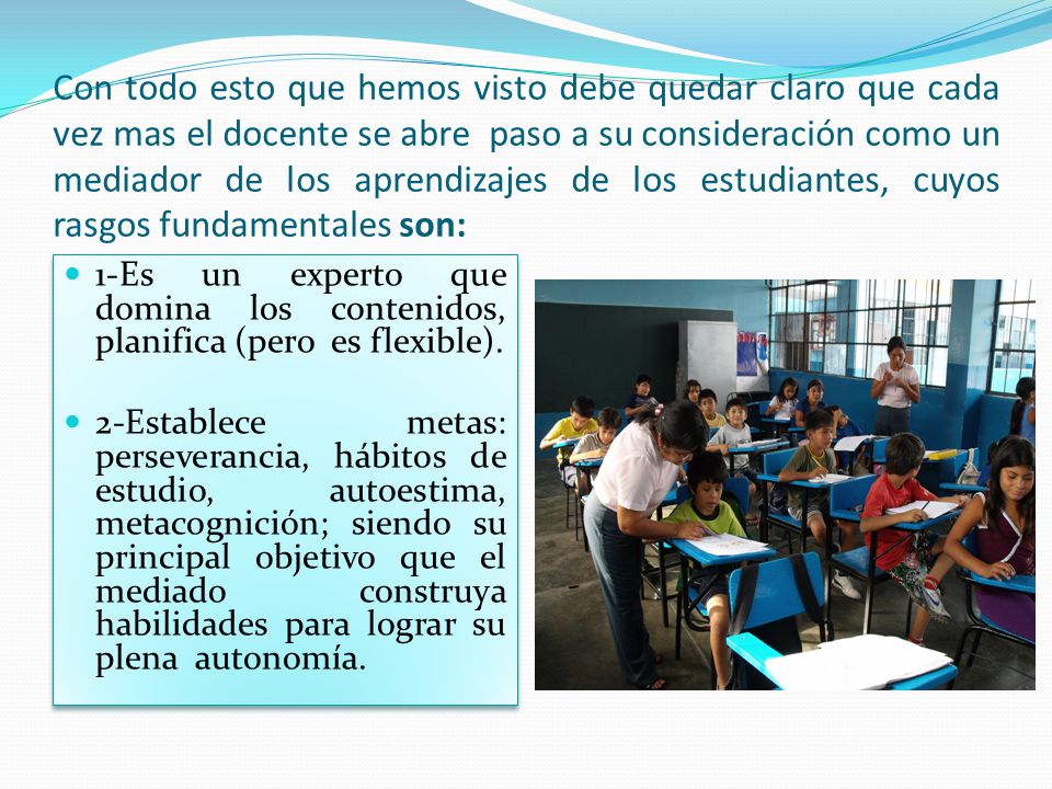 Con todo esto que hemos visto debe quedar claro que cada vez mas el docente se abre paso a su consideración como un mediador de los aprendizajes de los estudiantes, cuyos rasgos fundamentales son: