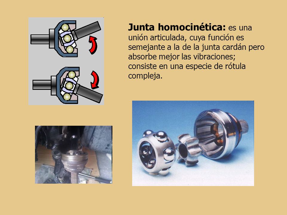 Junta homocinética: es una unión articulada, cuya función es semejante a la de la junta cardán pero absorbe mejor las vibraciones; consiste en una especie de rótula compleja.