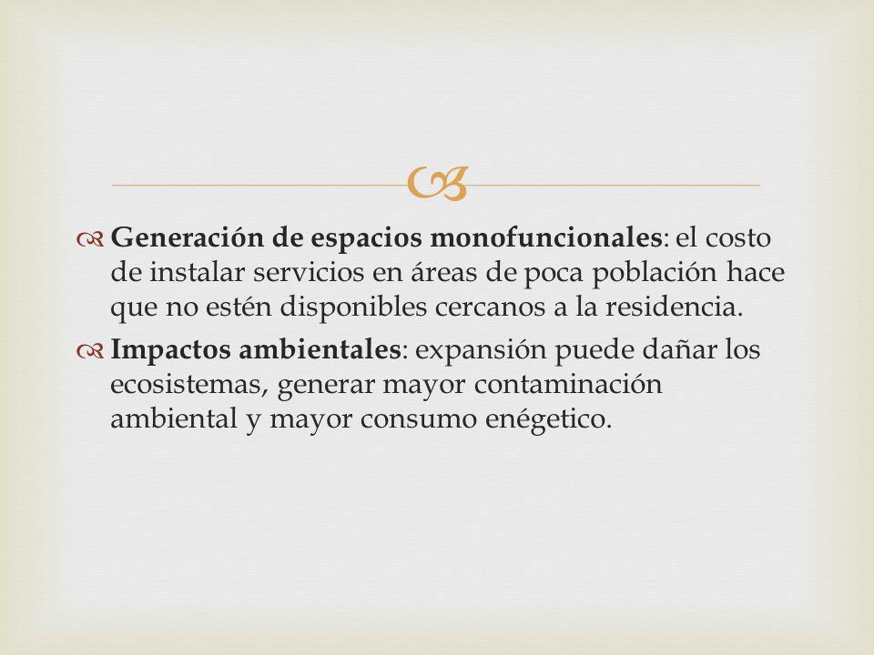 Generación de espacios monofuncionales: el costo de instalar servicios en áreas de poca población hace que no estén disponibles cercanos a la residencia.