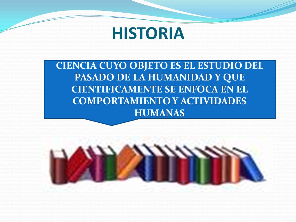 HISTORIA CIENCIA CUYO OBJETO ES EL ESTUDIO DEL PASADO DE LA HUMANIDAD Y QUE CIENTIFICAMENTE SE ENFOCA EN EL COMPORTAMIENTO Y ACTIVIDADES HUMANAS.