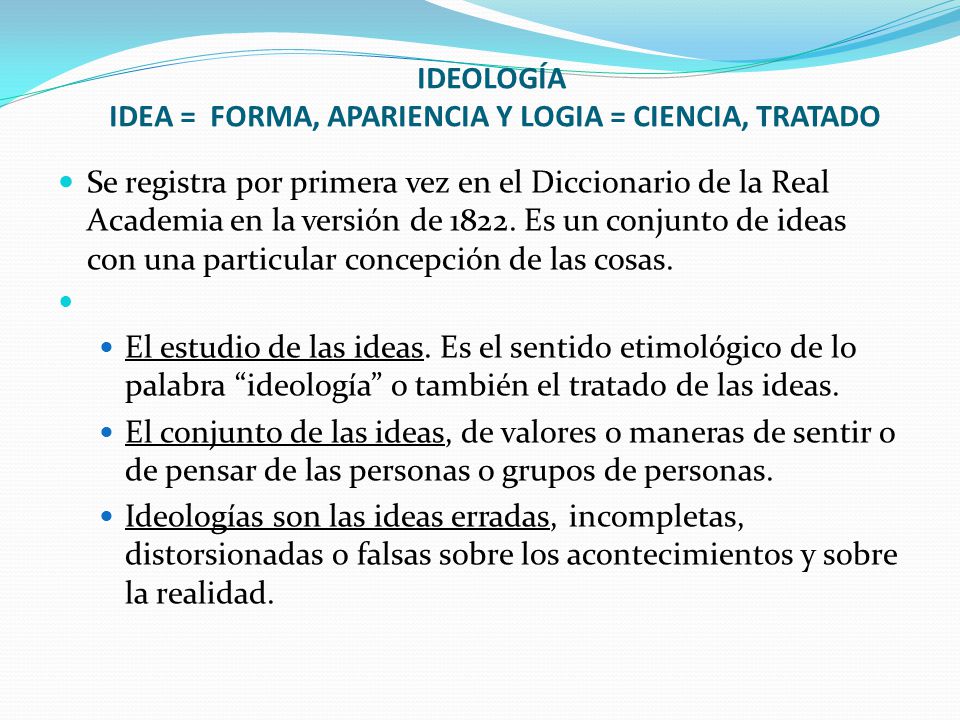 IDEOLOGÍA IDEA = FORMA, APARIENCIA Y LOGIA = CIENCIA, TRATADO
