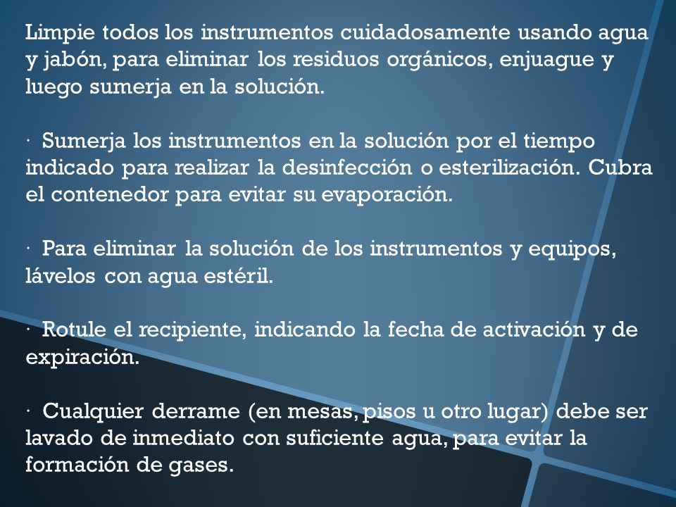 Limpie todos los instrumentos cuidadosamente usando agua y jabón, para eliminar los residuos orgánicos, enjuague y luego sumerja en la solución.