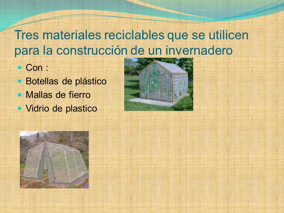 Tres materiales reciclables que se utilicen para la construcción de un invernadero