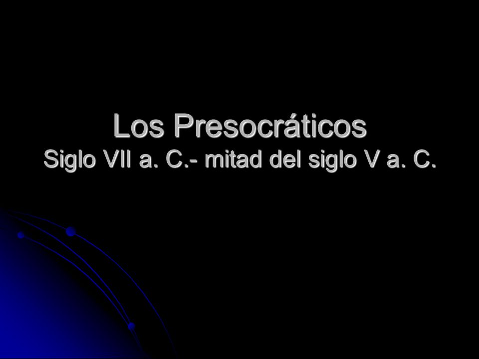 Los Presocráticos Siglo VII a. C.- mitad del siglo V a. C.