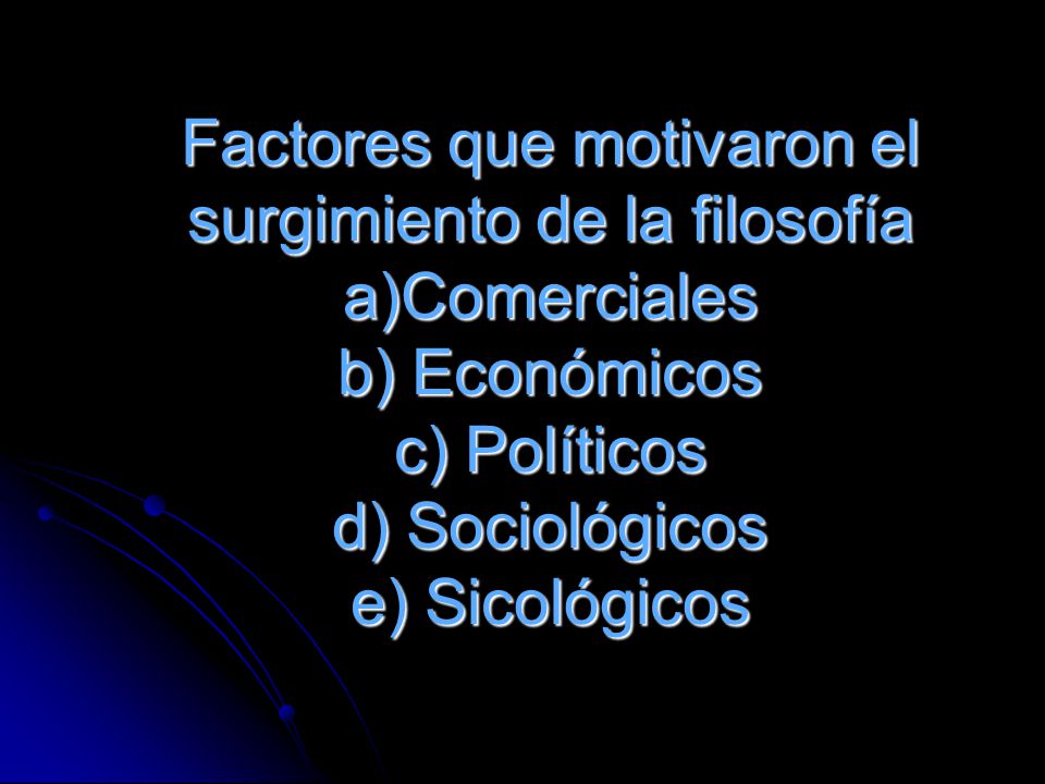 Factores que motivaron el surgimiento de la filosofía a)Comerciales b) Económicos c) Políticos d) Sociológicos e) Sicológicos
