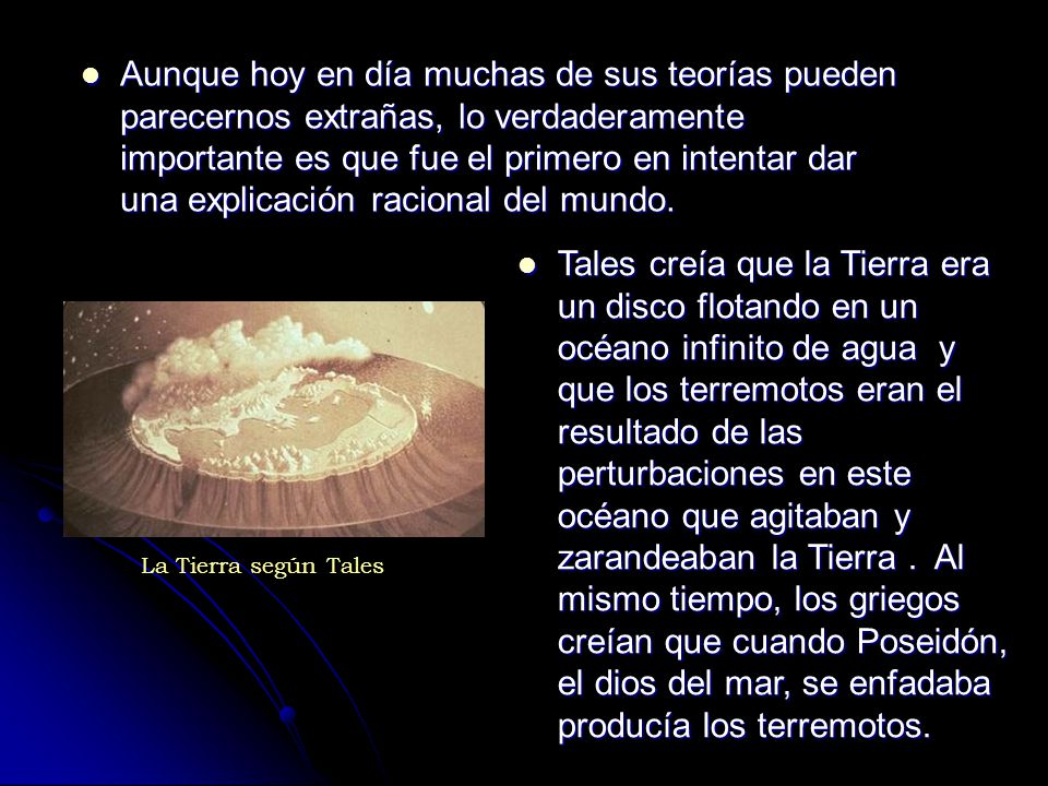 Aunque hoy en día muchas de sus teorías pueden parecernos extrañas, lo verdaderamente importante es que fue el primero en intentar dar una explicación racional del mundo.