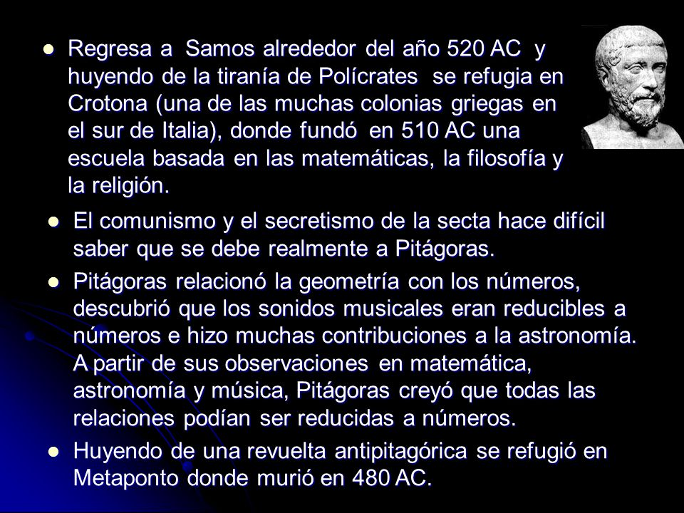 Regresa a Samos alrededor del año 520 AC y huyendo de la tiranía de Polícrates se refugia en Crotona (una de las muchas colonias griegas en el sur de Italia), donde fundó en 510 AC una escuela basada en las matemáticas, la filosofía y la religión.