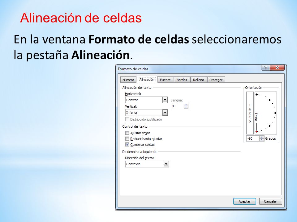 Alineación de celdas En la ventana Formato de celdas seleccionaremos la pestaña Alineación.