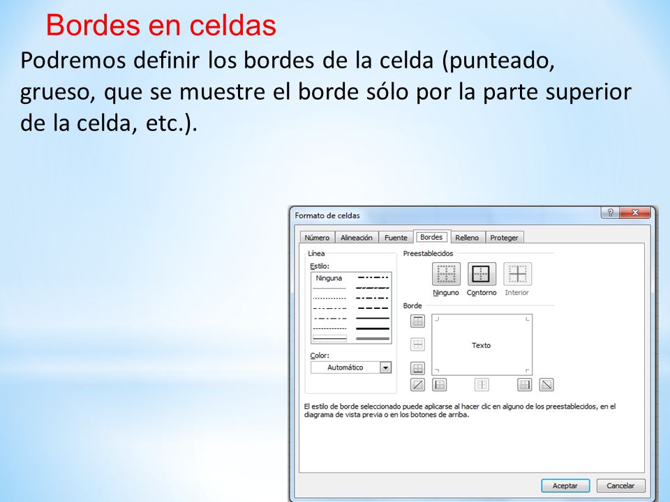 Bordes en celdas Podremos definir los bordes de la celda (punteado, grueso, que se muestre el borde sólo por la parte superior de la celda, etc.).