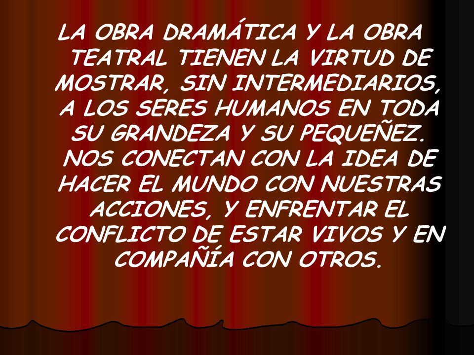LA OBRA DRAMÁTICA Y LA OBRA TEATRAL TIENEN LA VIRTUD DE MOSTRAR, SIN INTERMEDIARIOS, A LOS SERES HUMANOS EN TODA SU GRANDEZA Y SU PEQUEÑEZ.