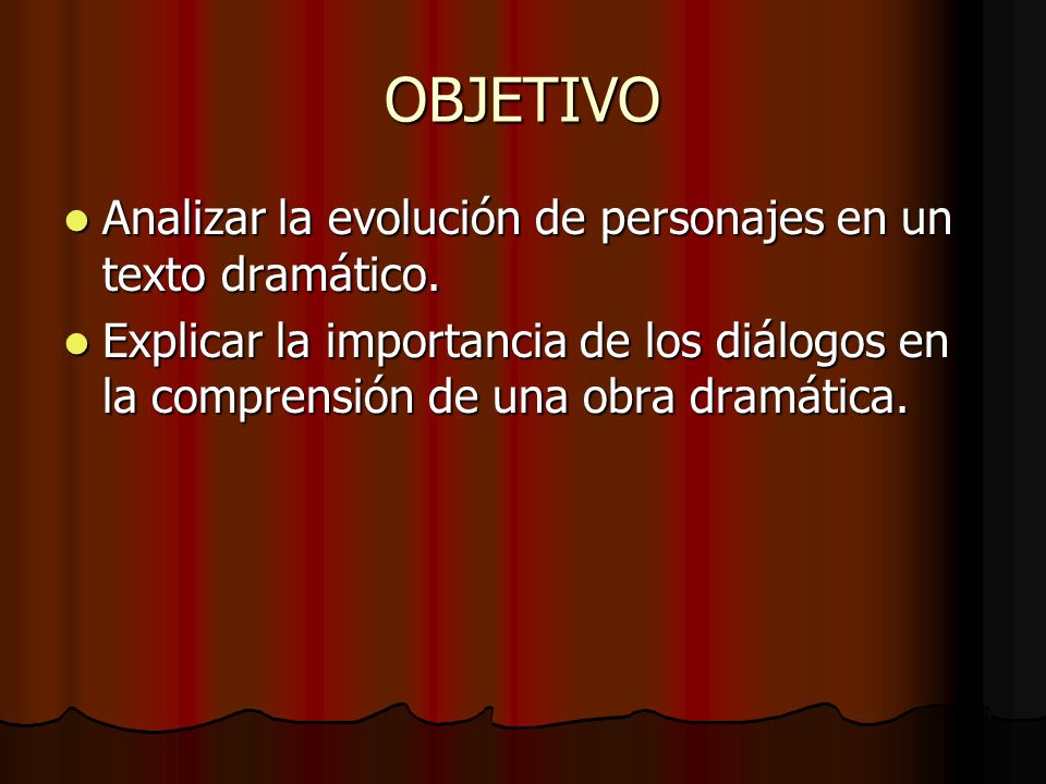 OBJETIVO Analizar la evolución de personajes en un texto dramático.