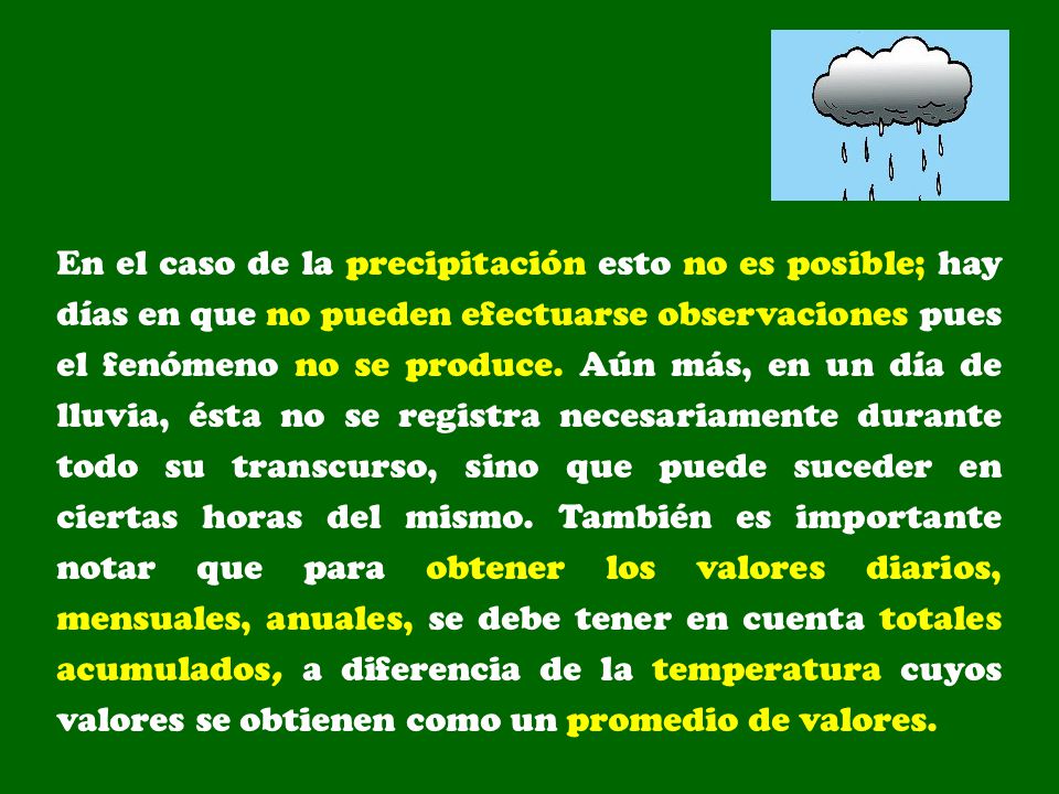 En el caso de la precipitación esto no es posible; hay días en que no pueden efectuarse observaciones pues el fenómeno no se produce.