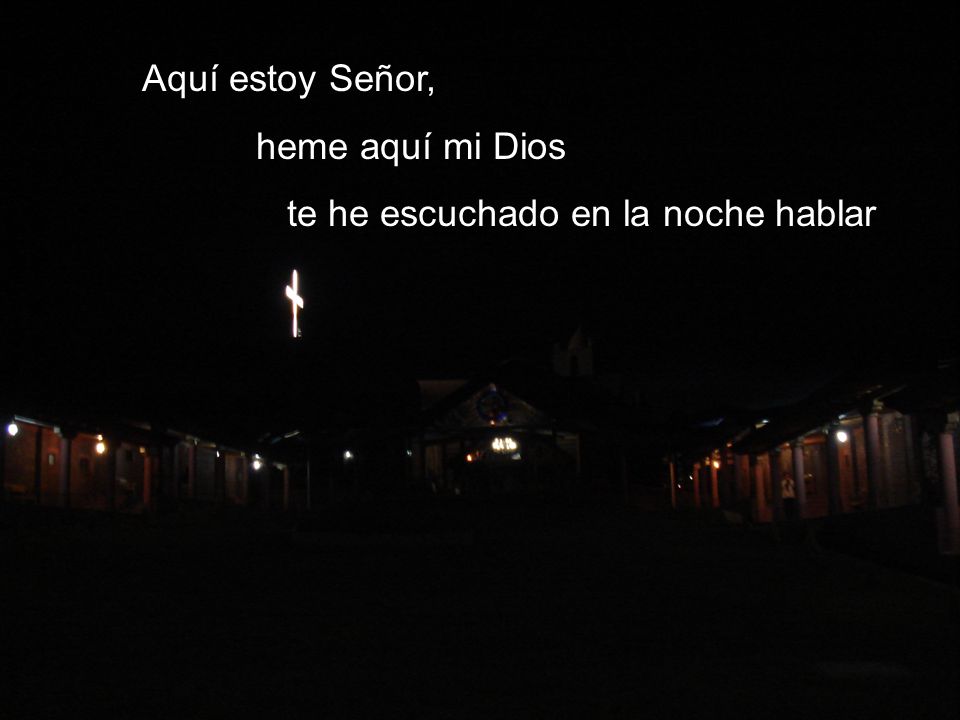 Aquí estoy Señor, heme aquí mi Dios te he escuchado en la noche hablar