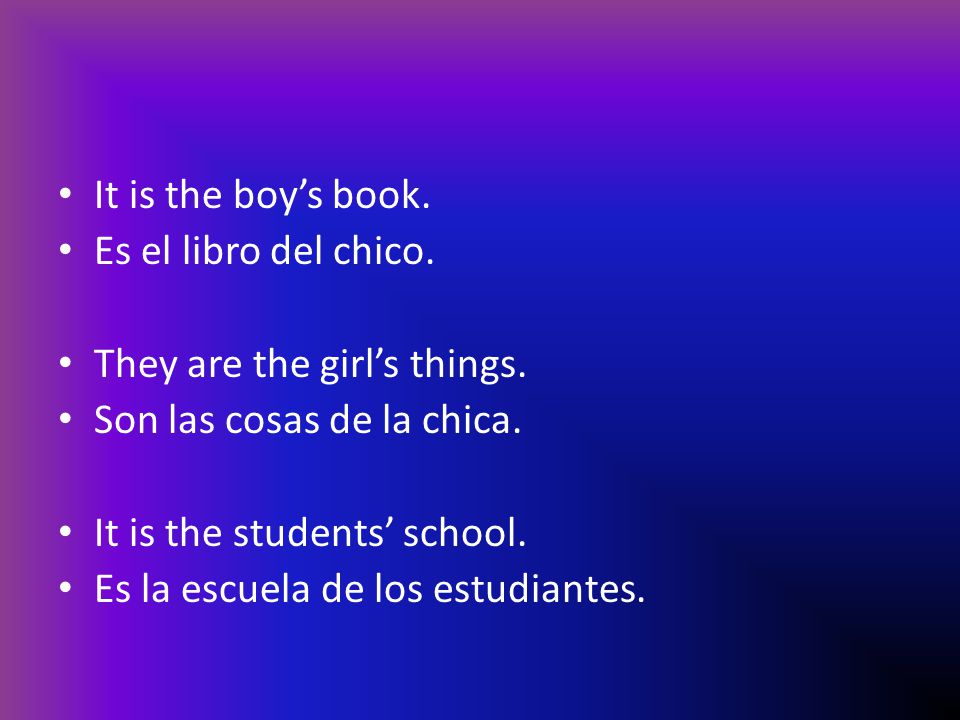 It is the boy’s book. Es el libro del chico. They are the girl’s things. Son las cosas de la chica.