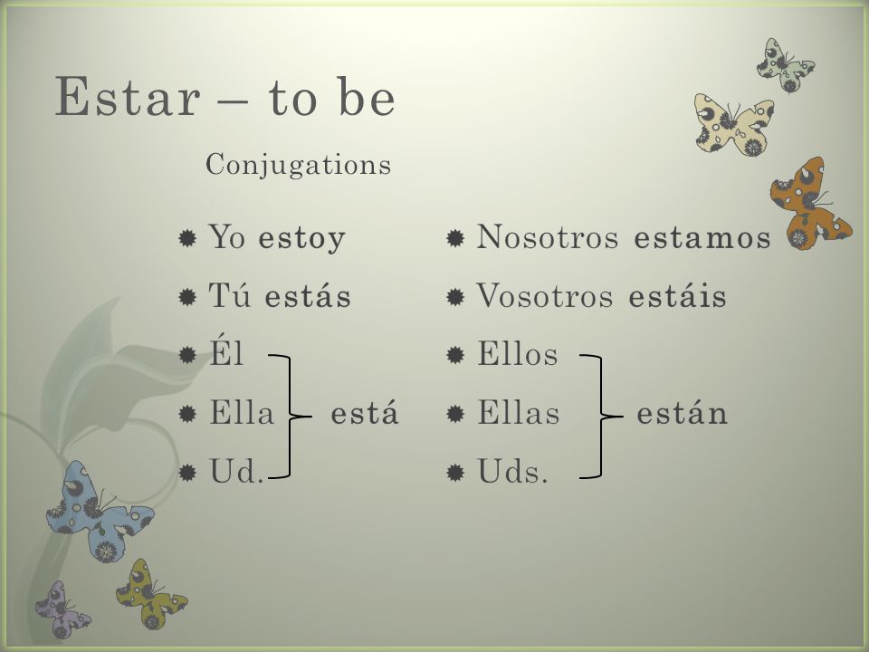 Estar – to be Yo estoy Tú estás Él Ella está Ud. Nosotros estamos