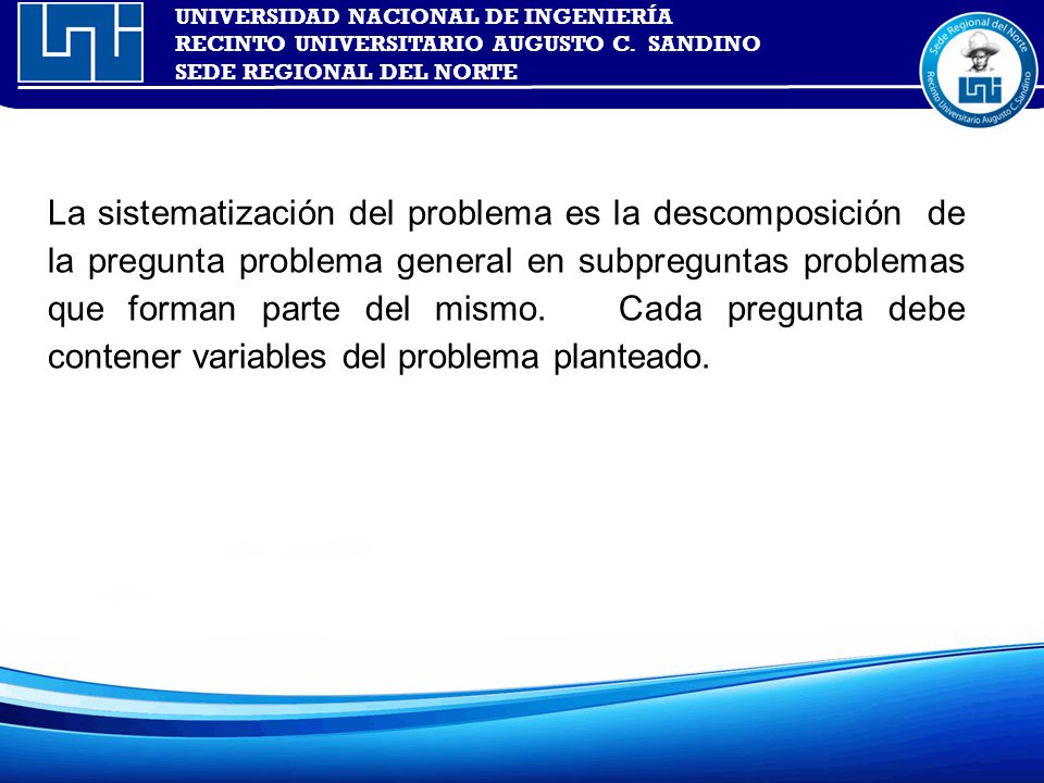 La sistematización del problema es la descomposición de la pregunta problema general en subpreguntas problemas que forman parte del mismo.
