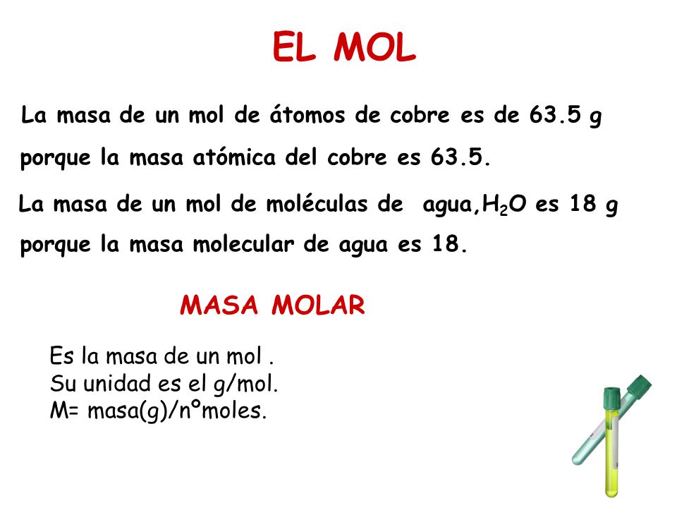 EL MOL La masa de un mol de átomos de cobre es de 63.5 g porque la masa atómica del cobre es