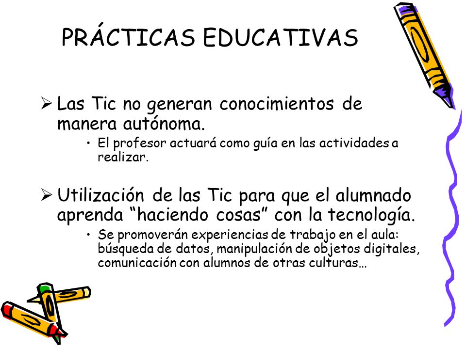 PRÁCTICAS EDUCATIVAS Las Tic no generan conocimientos de manera autónoma. El profesor actuará como guía en las actividades a realizar.