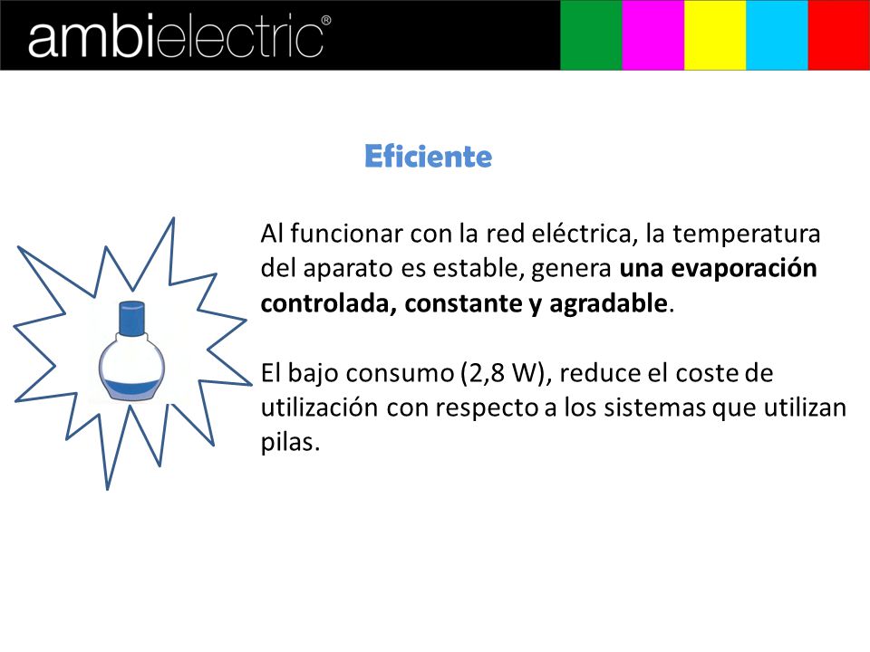 Eficiente Al funcionar con la red eléctrica, la temperatura del aparato es estable, genera una evaporación controlada, constante y agradable.