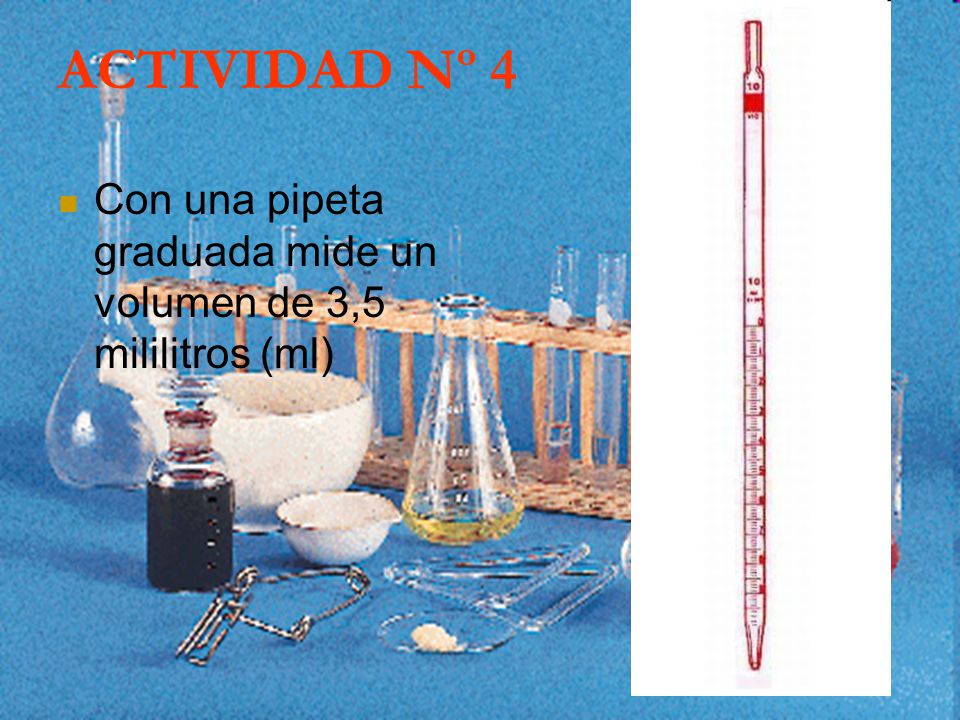ACTIVIDAD Nº 4 Con una pipeta graduada mide un volumen de 3,5 mililitros (ml)
