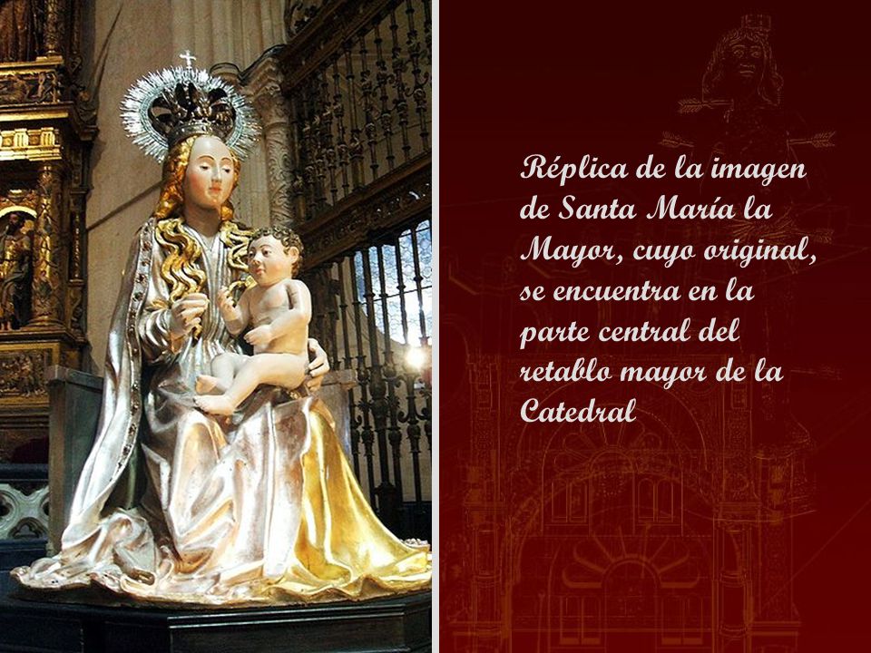 Réplica de la imagen de Santa María la Mayor, cuyo original, se encuentra en la parte central del retablo mayor de la Catedral