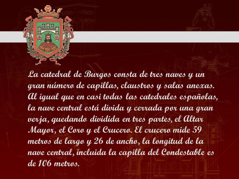 La catedral de Burgos consta de tres naves y un gran número de capillas, claustros y salas anexas.