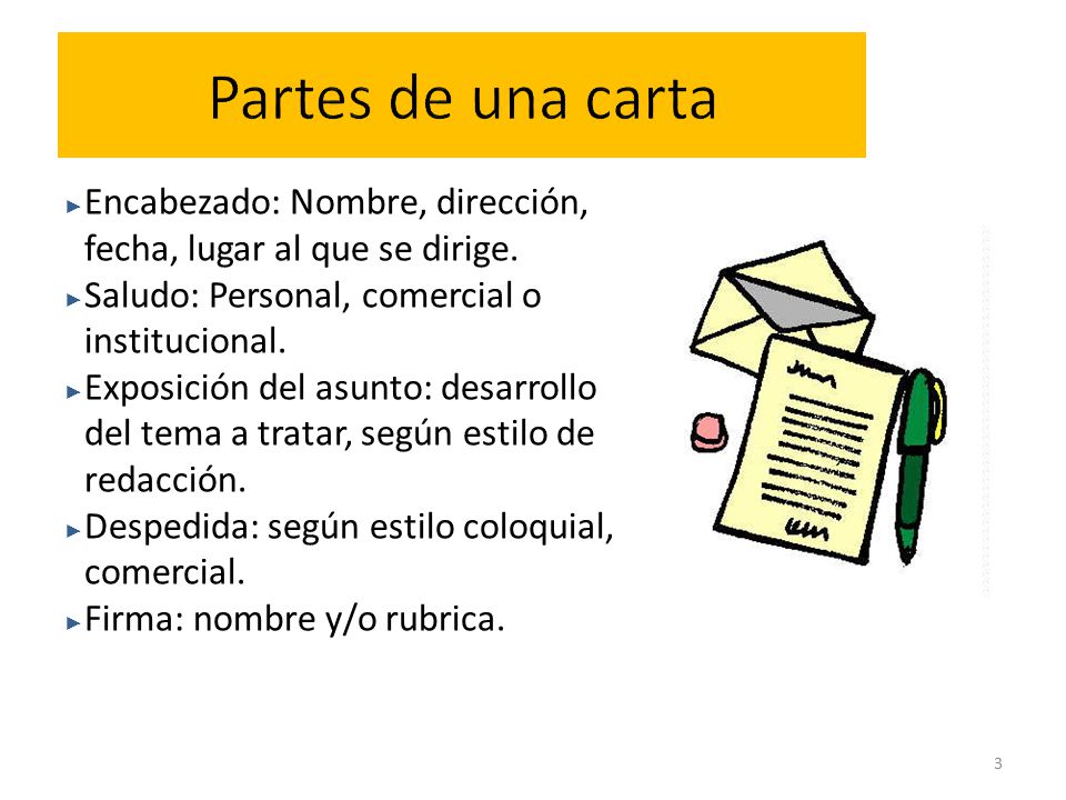 Partes de una carta Encabezado: Nombre, dirección, fecha, lugar al que se dirige. Saludo: Personal, comercial o institucional.
