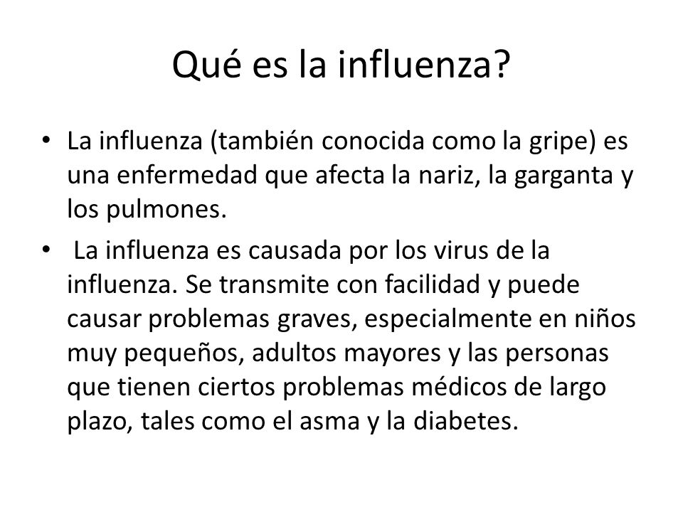 Qué es la influenza La influenza (también conocida como la gripe) es una enfermedad que afecta la nariz, la garganta y los pulmones.
