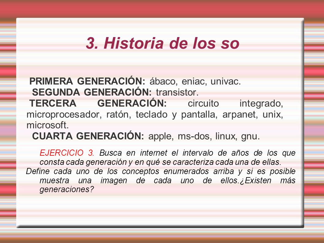 3. Historia de los so PRIMERA GENERACIÓN: ábaco, eniac, univac. SEGUNDA GENERACIÓN: transistor.