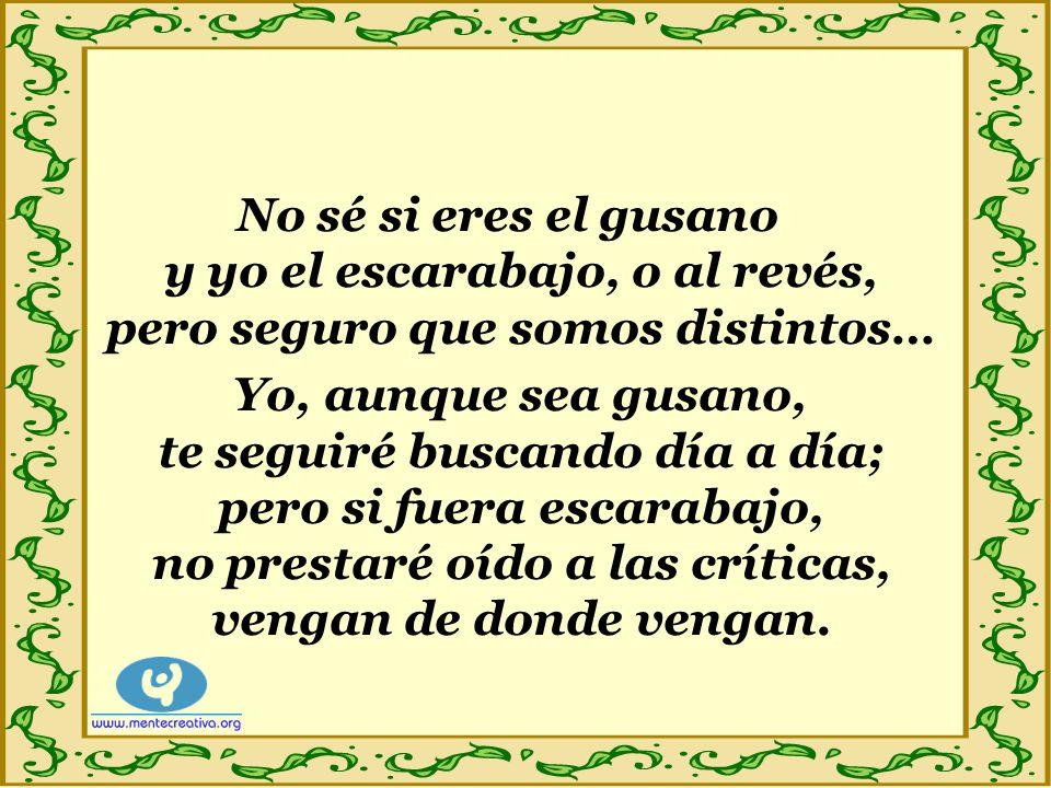 No sé si eres el gusano y yo el escarabajo, o al revés, pero seguro que somos distintos…