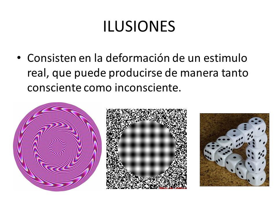 ILUSIONES Consisten en la deformación de un estimulo real, que puede producirse de manera tanto consciente como inconsciente.