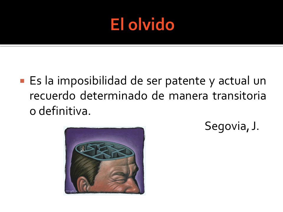 El olvido Es la imposibilidad de ser patente y actual un recuerdo determinado de manera transitoria o definitiva.