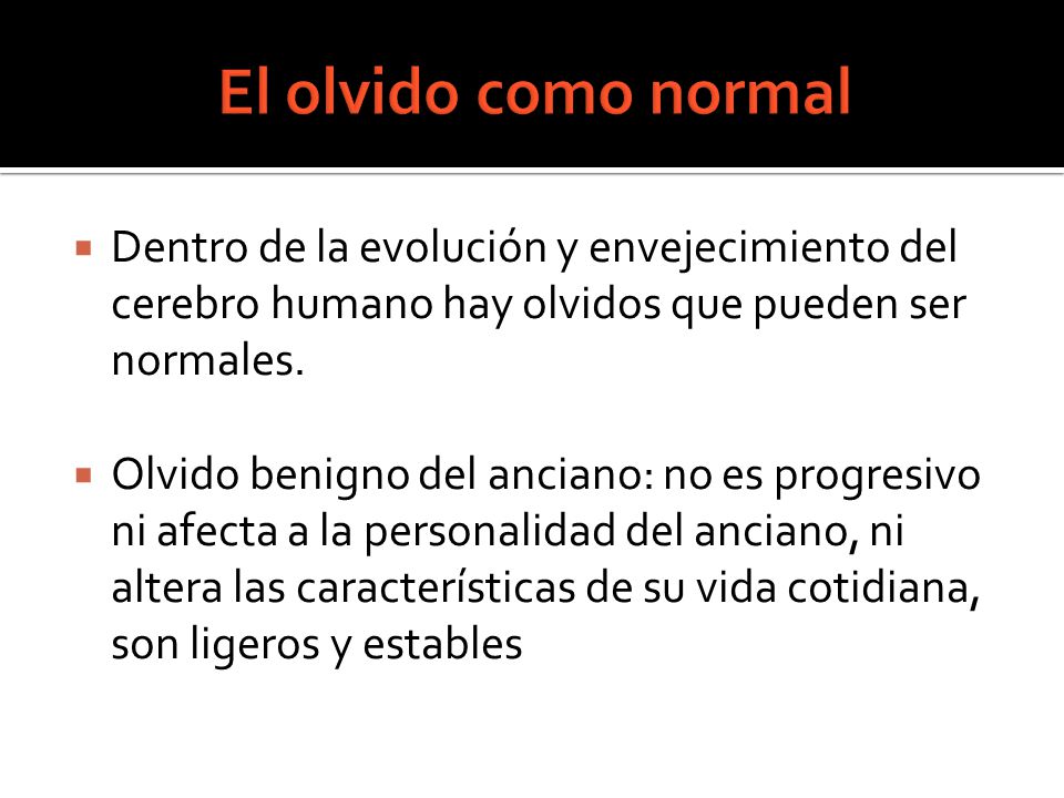 El olvido como normal Dentro de la evolución y envejecimiento del cerebro humano hay olvidos que pueden ser normales.