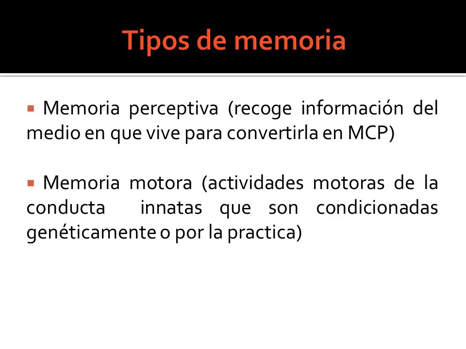 Tipos de memoria Memoria perceptiva (recoge información del medio en que vive para convertirla en MCP)