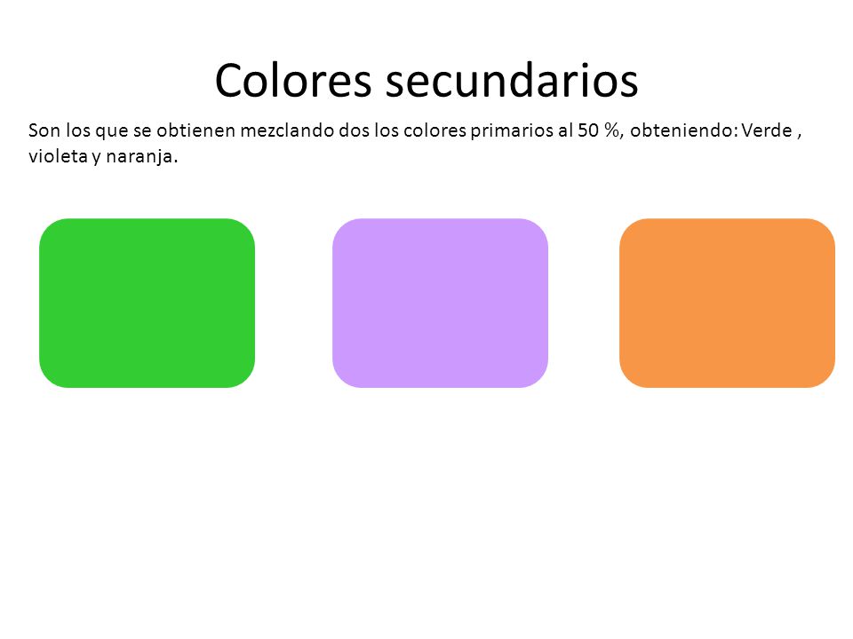 Colores secundarios Son los que se obtienen mezclando dos los colores primarios al 50 %, obteniendo: Verde , violeta y naranja.