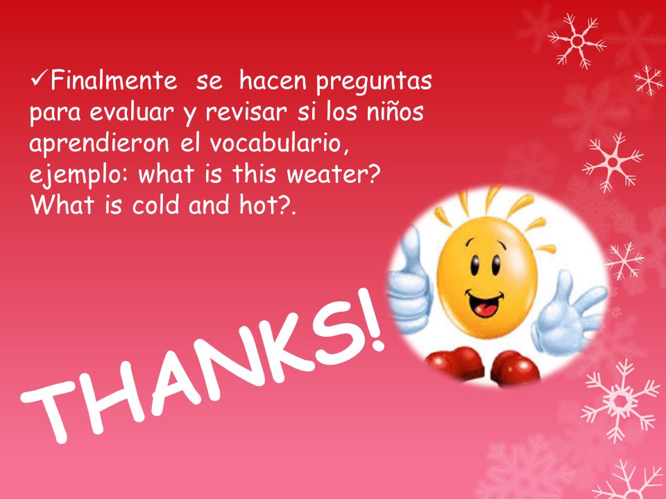Finalmente se hacen preguntas para evaluar y revisar si los niños aprendieron el vocabulario, ejemplo: what is this weater What is cold and hot .