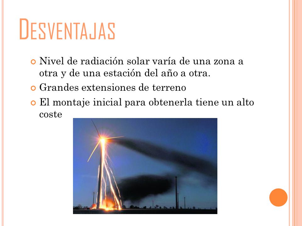 Desventajas Nivel de radiación solar varía de una zona a otra y de una estación del año a otra. Grandes extensiones de terreno.