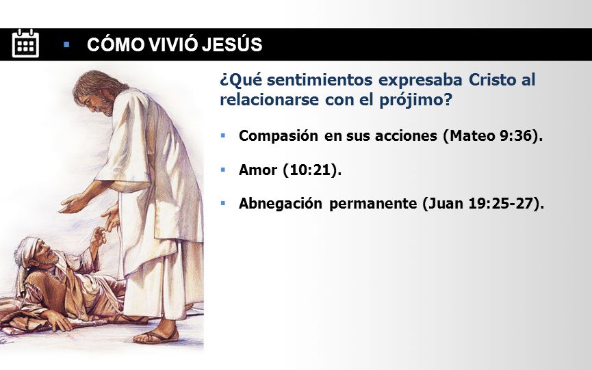 CÓMO VIVIÓ JESÚS ¿Qué sentimientos expresaba Cristo al relacionarse con el prójimo Compasión en sus acciones (Mateo 9:36).
