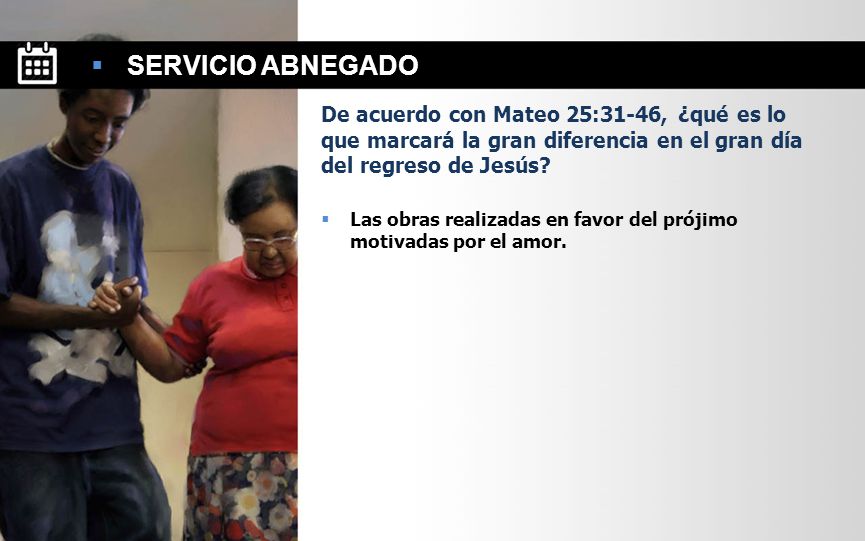 SERVICIO ABNEGADO De acuerdo con Mateo 25:31-46, ¿qué es lo que marcará la gran diferencia en el gran día del regreso de Jesús