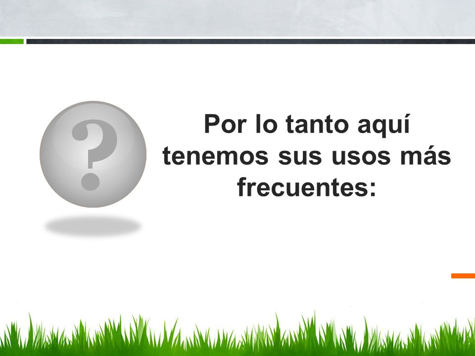Por lo tanto aquí tenemos sus usos más frecuentes: