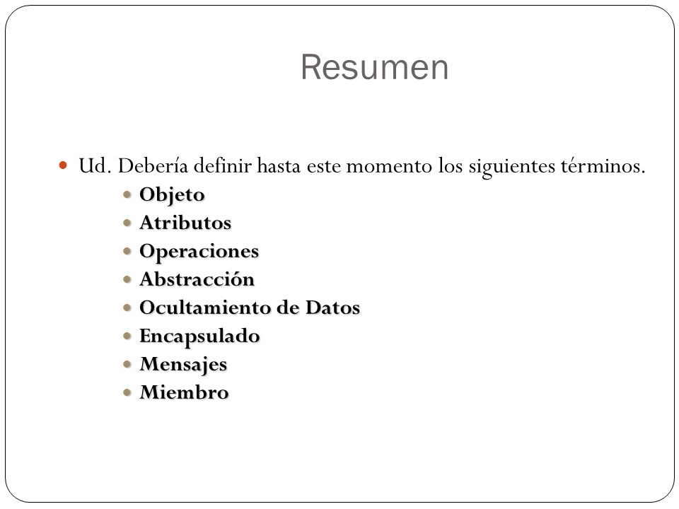 Resumen Ud. Debería definir hasta este momento los siguientes términos. Objeto. Atributos. Operaciones.