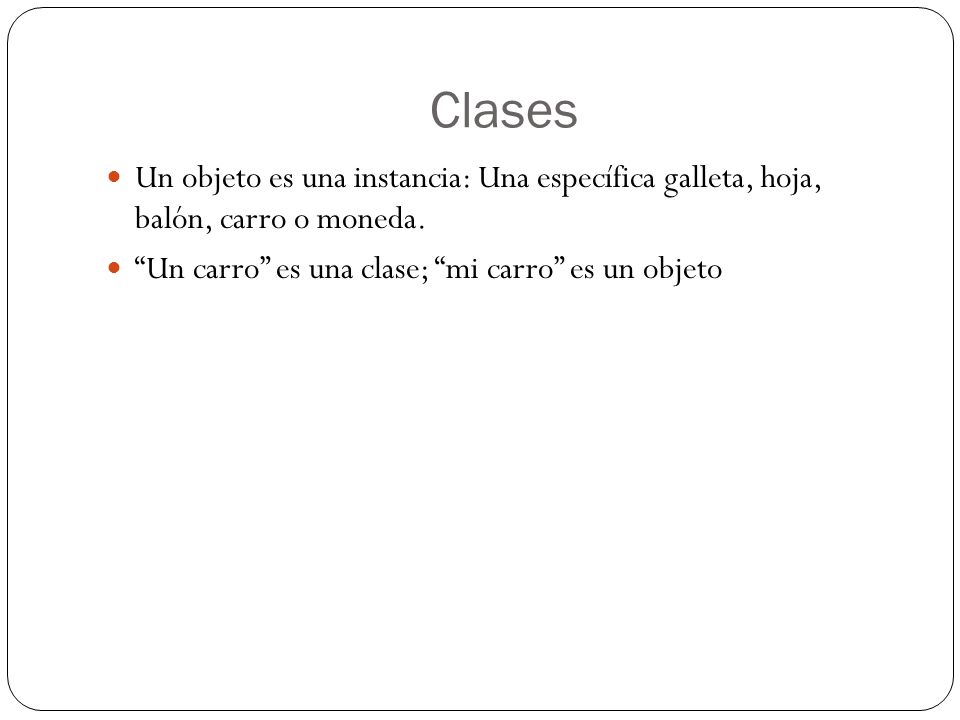 Clases Un objeto es una instancia: Una específica galleta, hoja, balón, carro o moneda.