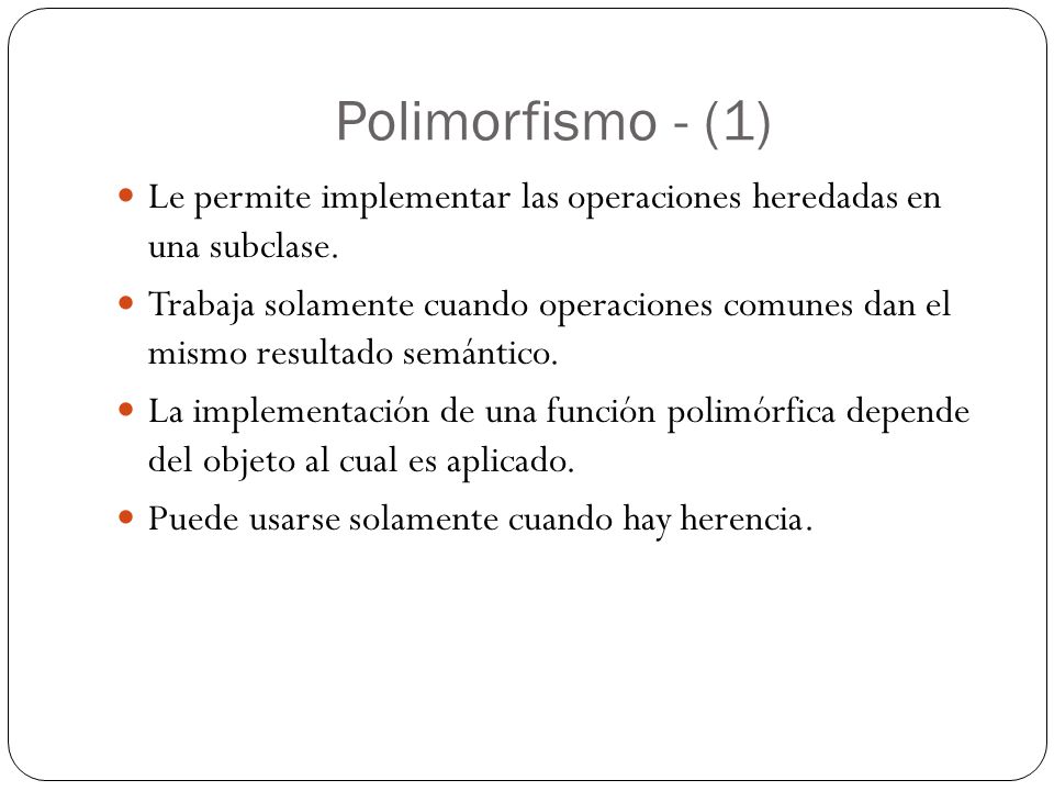 Polimorfismo - (1) Le permite implementar las operaciones heredadas en una subclase.