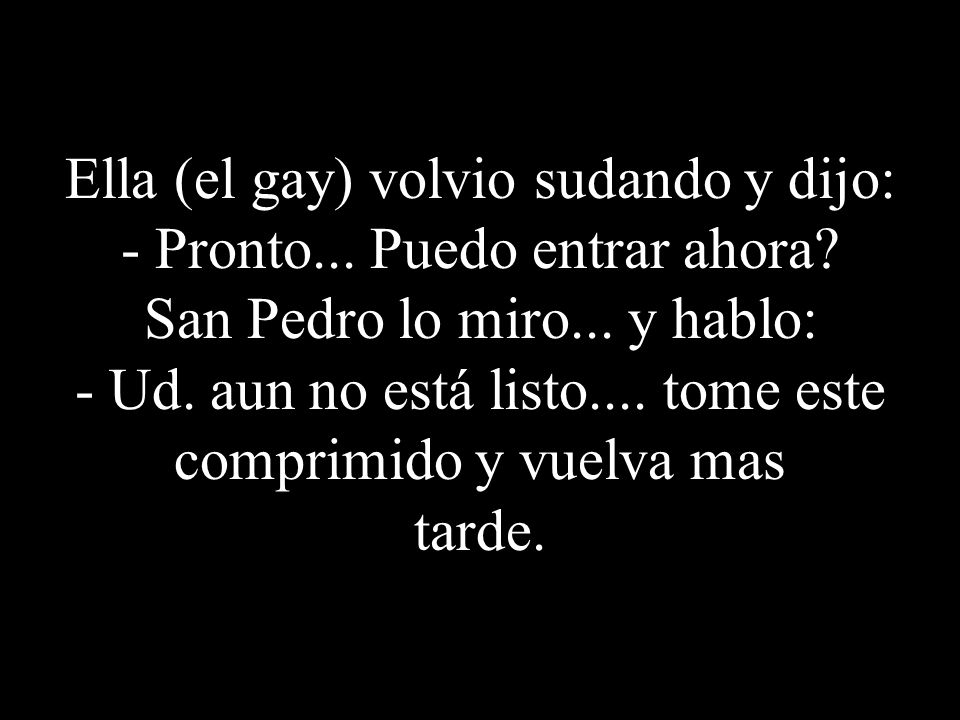 Ella (el gay) volvio sudando y dijo: - Pronto. Puedo entrar ahora