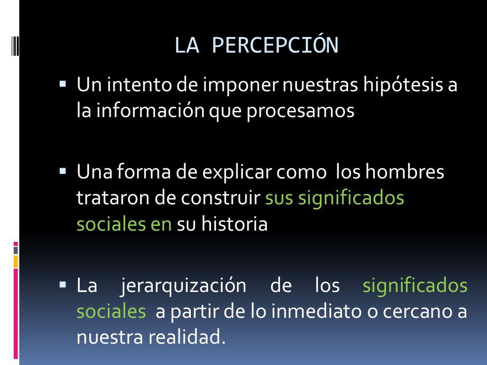 LA PERCEPCIÓN Un intento de imponer nuestras hipótesis a la información que procesamos.