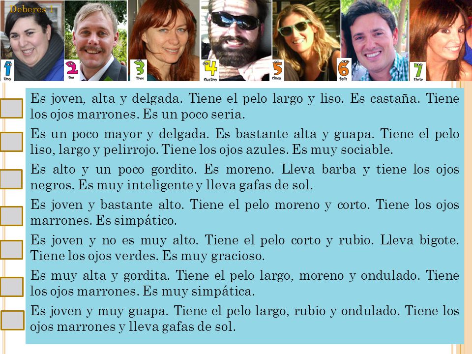 Deberes 1 Es joven, alta y delgada. Tiene el pelo largo y liso. Es castaña. Tiene los ojos marrones. Es un poco seria.
