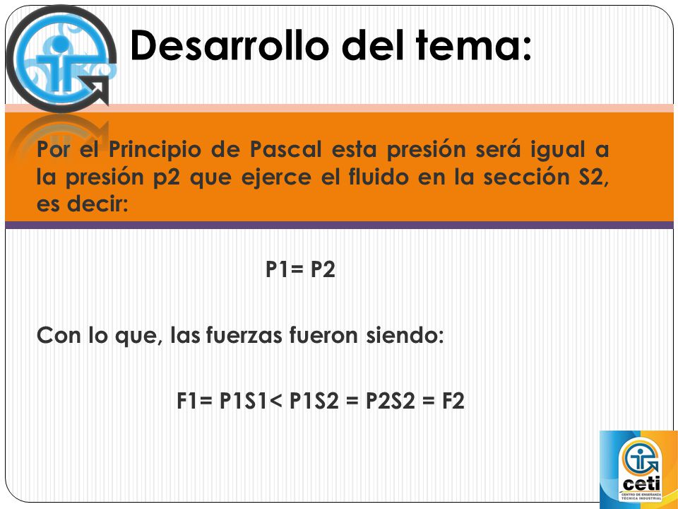 Desarrollo del tema: Por el Principio de Pascal esta presión será igual a la presión p2 que ejerce el fluido en la sección S2, es decir: