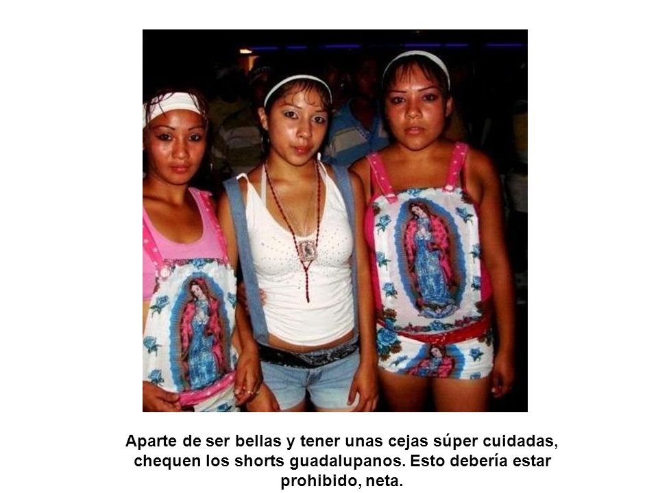 Aparte de ser bellas y tener unas cejas súper cuidadas, chequen los shorts guadalupanos.