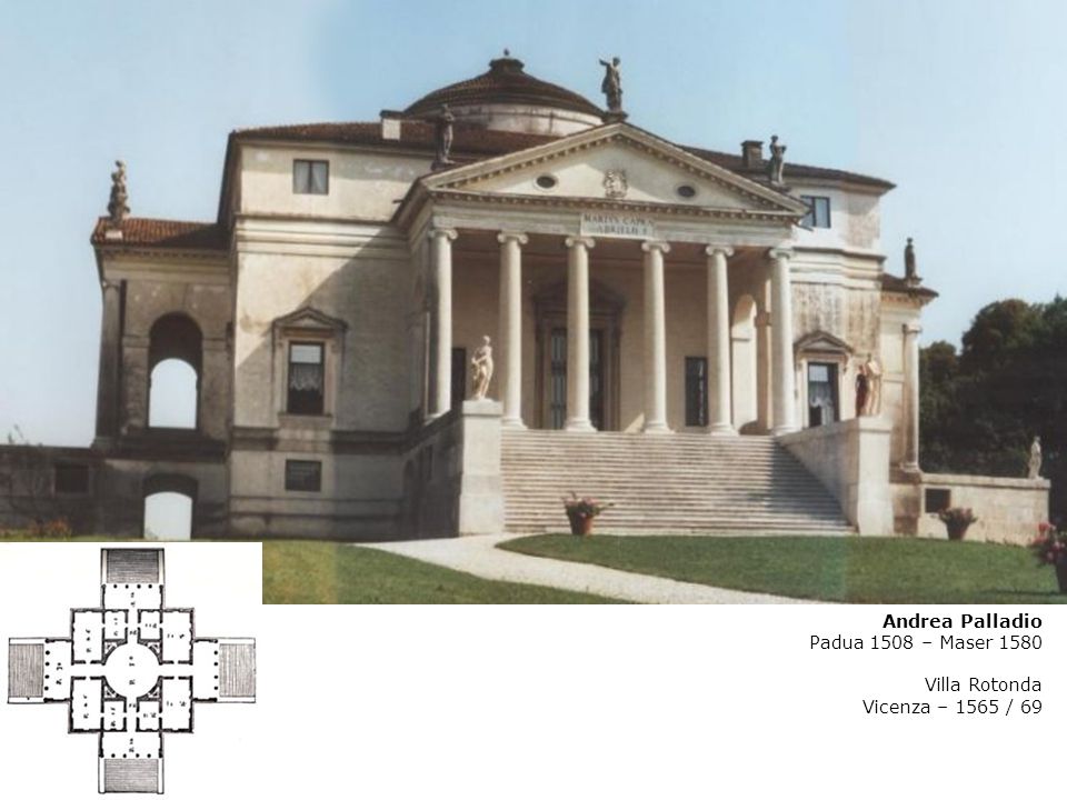 Andrea Palladio Padua 1508 – Maser 1580 Villa Rotonda Vicenza – 1565 / 69
